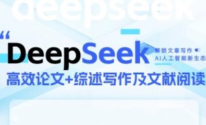DeepSeek论文写作实战营,助力快速产出高质量论文与综述,突破学术创作瓶颈-优品网赚资源库