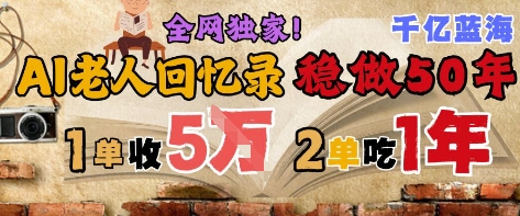 AI帮老人写回忆录,可以稳做50年的蓝海赛道,一单收2-3W,2单吃一年,长久可持续-优品网赚资源库