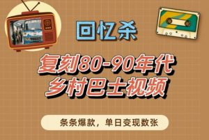 回忆杀!复刻80-90年代乡村巴士视频,条条爆款,单日变现数张-优品网赚资源库