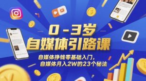 0-3岁自媒体引路课,自媒体挣钱零基础入门,自媒体月入2W的23个秘法-优品网赚资源库
