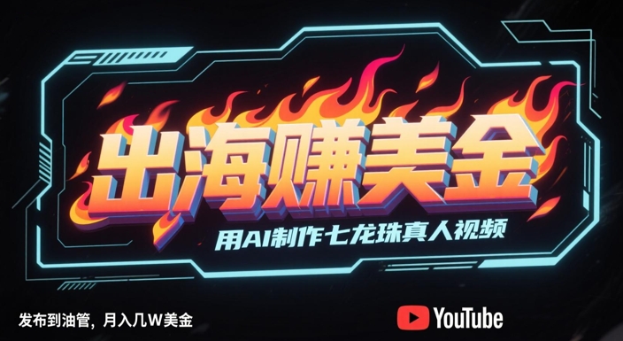 出海挣美金，用AI制作七龙珠真人视频，发布到油管，条条爆火，月入几W美刀-优品网赚资源库