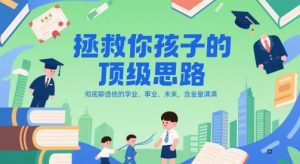 付费文章：拯救你孩子的顶级思路，彻底聊透他的学业、事业、未来，含金量满满-优品网赚资源库