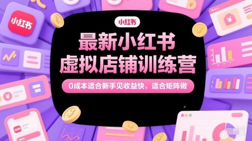 最新小红书虚拟店铺训练营，0成本适合新手见收益快，适合矩阵做-优品网赚资源库