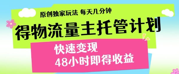 最新得物流量主计划，独家原创玩法，每天几分钟，快速变现，三至五天出收益【揭秘】-优品网赚资源库