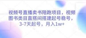 视频号直播卖书陪跑项目，视频号图书类目直搭间搭建起号稳号，3-7天起号，月入1w+-优品网赚资源库