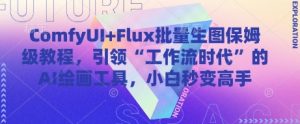 ComfyUI+Flux批量生图保姆级教程，引领“工作流时代”的AI绘画工具，小白秒变高手-优品网赚资源库