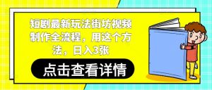 短剧最新玩法街坊视频制作全流程，用这个方法，日入3张-优品网赚资源库