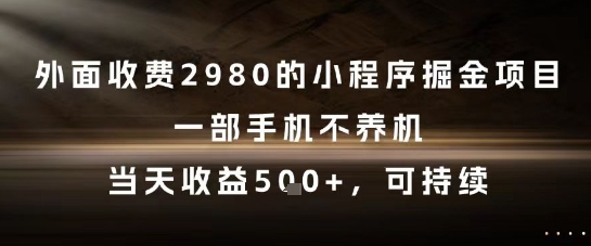 外面收费2980的小程序掘金项目，一部手机不养机，当天收益5张+，可持续【揭秘】-优品网赚资源库