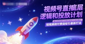 视频号直播底层逻辑和投放计划，短视频微付费撬短引最新打法-优品网赚资源库