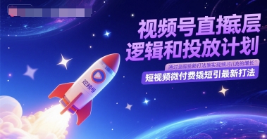 视频号直播底层逻辑和投放计划，短视频微付费撬短引最新打法-优品网赚资源库