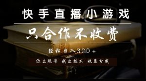 快手直播小游戏，只合作不收费，你出账号我出技术， 分润模式【揭秘】-优品网赚资源库