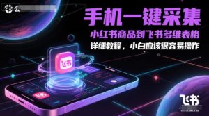 手机一键采集小红书商品到飞书多维表格，详细教程，小白应该很容易操作-优品网赚资源库