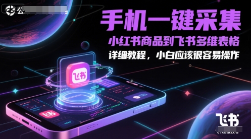 手机一键采集小红书商品到飞书多维表格,详细教程,小白应该很容易操作-优品网赚资源库