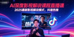 AI深度影视解说课程直播课，2025最新影视解说模式，抖音热推-优品网赚资源库