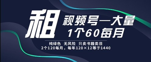 租视频号，一个60每月，2个120.纯绿色、无风险，常年租【揭秘】-优品网赚资源库