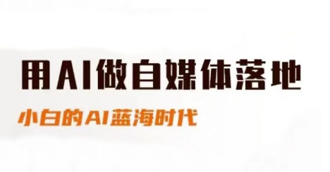 用AI做自媒体落地，适合新手快速入门与进阶，小白的AI蓝海时代-优品网赚资源库