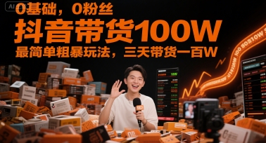 0基础,0粉丝,抖音带货100W,最简单粗暴玩法,三天带货一百W-优品网赚资源库