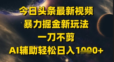 今日头条最新美女视频暴力掘金新玩法，一刀不剪，AI辅助轻松日入1k+-优品网赚资源库