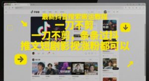最新抖音搜索搬运教程，一刀不剪，条条过抖，推文短剧影视涨粉都可以-优品网赚资源库