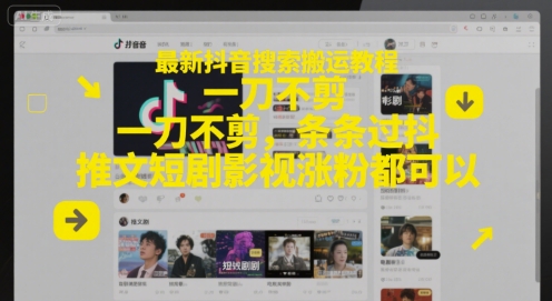 最新抖音搜索搬运教程，一刀不剪，条条过抖，推文短剧影视涨粉都可以-优品网赚资源库
