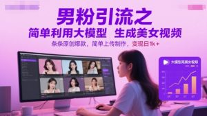 男粉引流之简单利用大模型生成美女视频，条条原创爆款，简单上传制作，变现日1k+-优品网赚资源库