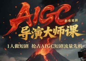 AIGC剧情短剧导演大师课，1人做短剧，抢占AIGC短剧流量先机-优品网赚资源库