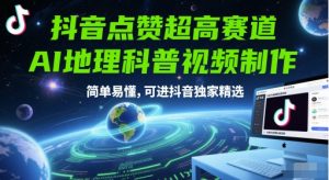 抖音点赞超高赛道，AI地理科普视频制作，简单易懂，可进抖音独家精选-优品网赚资源库
