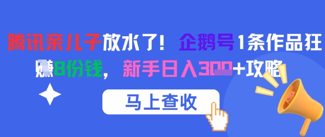 腾讯亲儿子放水了！企鹅号1条作品狂挣8份钱，新手日入3张+攻略-优品网赚资源库