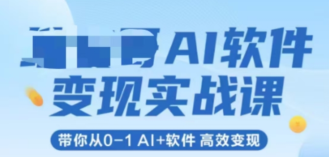 AI软件变现实战课，带你从0-1 Al+软件 高效变现-优品网赚资源库
