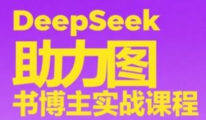 DeepSeek助力图书博主实战课,从0到1搭建账号、爆款选品逻辑、多维度内容制作技巧-优品网赚资源库