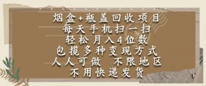 烟盒瓶盖回收项目，每天手机扫一扫，轻松月入4位数，人人可做，不限地区，不用快递【揭秘】-优品网赚资源库