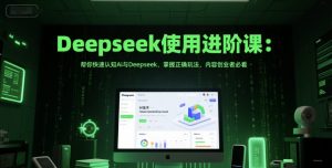 Deepseek使用进阶课:帮你快速认知Ai与Deepseek,掌握正确玩法,内容创业者必看-优品网赚资源库