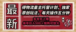 最新得物流量主托管计划，独家原创玩法，每天操作五分钟，多号无上限，单号日入5张+矩阵可放大【揭秘】-优品网赚资源库