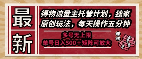 最新得物流量主托管计划，独家原创玩法，每天操作五分钟，多号无上限，单号日入5张+矩阵可放大【揭秘】-优品网赚资源库