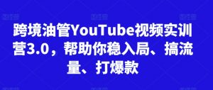 跨境油管YouTube视频实训营3.0，帮助你稳入局、搞流量、打爆款（更新2025）-优品网赚资源库