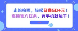 走路拍照，轻松日入50+!高德官方任务，有手机就能干-优品网赚资源库
