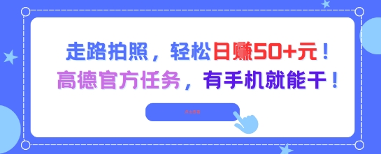 走路拍照，轻松日入50+!高德官方任务，有手机就能干-优品网赚资源库