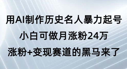 用AI制作历史名人暴力起号,小白可做月涨粉24W涨粉+变现赛道的黑马来了-优品网赚资源库