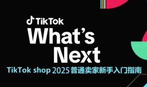 TikTok shop 2025普通卖家新手入门指南，助新手快速掌握从0到1的跨境电商运营逻辑-优品网赚资源库