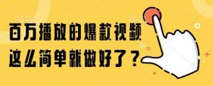 百万播放的爆款视频，这么简单就做好了?【揭秘】-优品网赚资源库