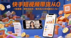 快手短视频带货从0-1实操课,零粉丝起步,每天花2小时也能日入1k+-优品网赚资源库