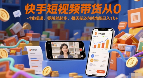 快手短视频带货从0-1实操课,零粉丝起步,每天花2小时也能日入1k+-优品网赚资源库