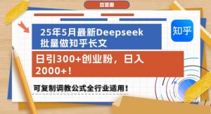 25年5月最新Deepseek批量做知乎长文，日引300+创业粉，日入1k+，可复制调教公式全行业适用-优品网赚资源库