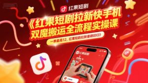 红果短剧拉新快手手机双魔法搬运全流程实操课,一单最高12,红果短剧拉新重磅回归-优品网赚资源库