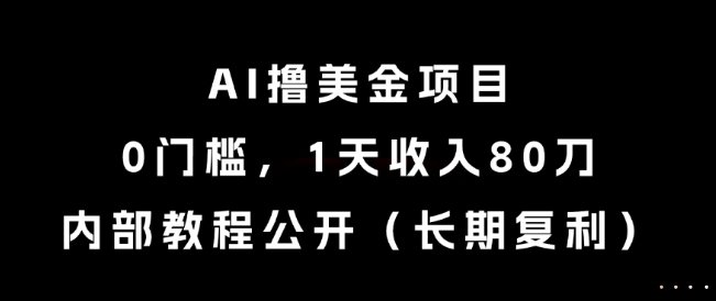 AI撸美金项目，0门槛，1天收入80刀，内部教程公开（长期复利）【揭秘】-优品网赚资源库