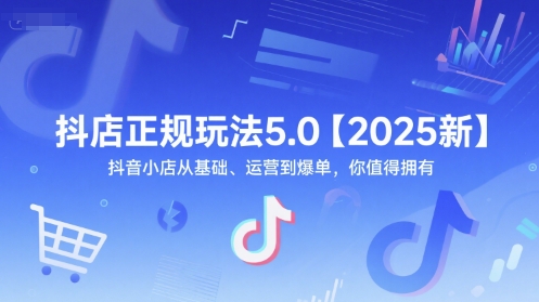 抖店正规玩法5.0【2025新】抖音小店从基础、运营到爆单,你值得拥有-优品网赚资源库