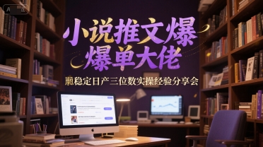 小说推文爆单大佬稳定日产三位数实操经验分享会-优品网赚资源库