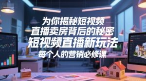 为你揭秘短视频直播卖房背后的秘密，短视频直播新玩法，每个人的营销必修课-优品网赚资源库