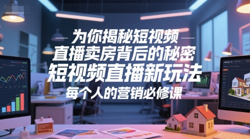为你揭秘短视频直播卖房背后的秘密,短视频直播新玩法,每个人的营销必修课-优品网赚资源库