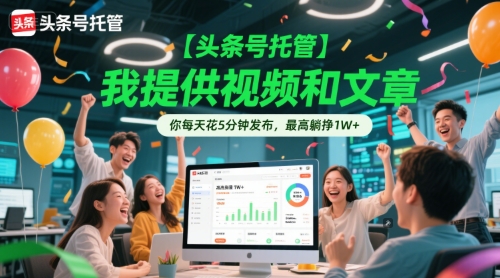 【头条号托管 】我提供视频和文章,你每天花5分钟发布,最高躺挣1W+【揭秘】-优品网赚资源库
